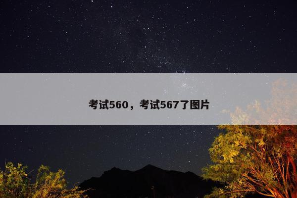 考试560，考试567了图片