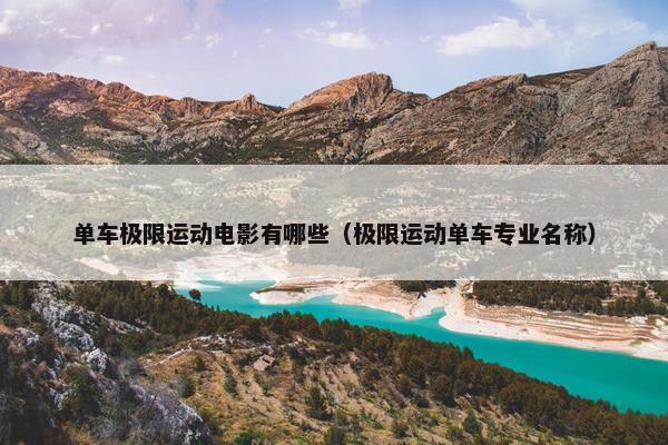 单车极限运动电影有哪些(极限运动单车专业名称) 单车极限运动电影有哪些(极限运动单车专业名称)