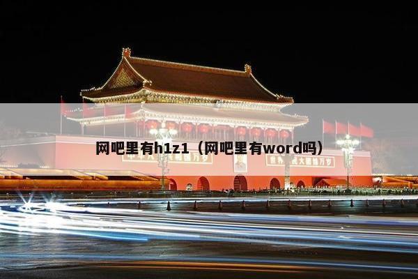 网吧里有h1z1(网吧里有word吗) 网吧里有h1z1(网吧里有word吗)