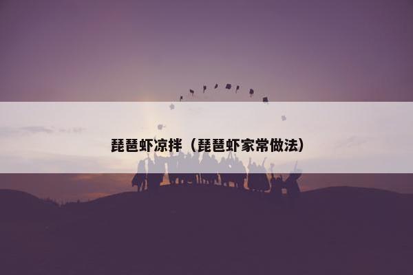 琵琶虾凉拌（琵琶虾家常做法）