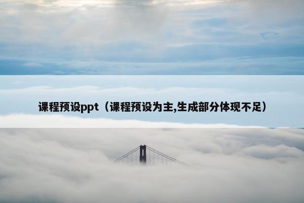 课程预设ppt(课程预设为主,生成部分体现不足) 课程预设ppt(课程预设为主,生成部分体现不足)