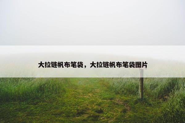 大拉链帆布笔袋，大拉链帆布笔袋图片