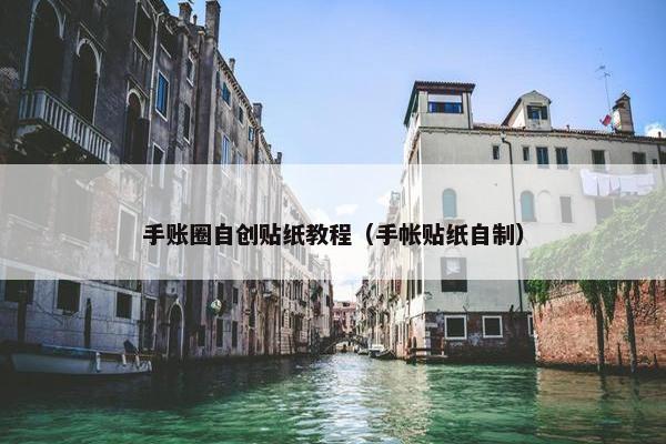 手账圈自创贴纸教程(手帐贴纸自制) 手账圈自创贴纸教程(手帐贴纸自制)