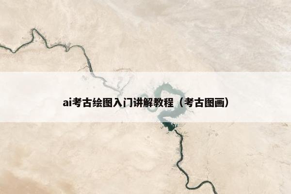 ai考古绘图入门讲解教程（考古图画）