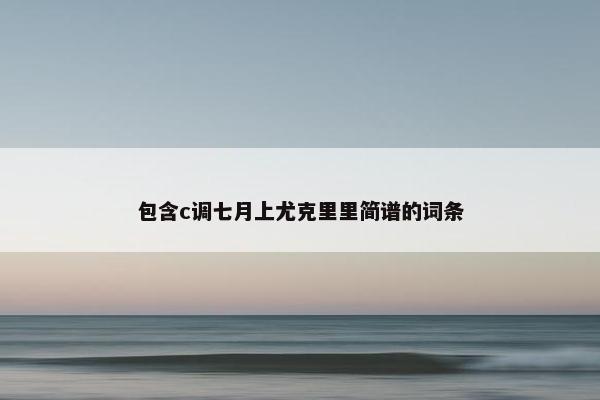 包含c调七月上尤克里里简谱的词条