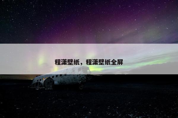 程潇壁纸,程潇壁纸全屏 程潇壁纸,程潇壁纸全屏