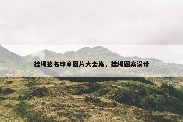 挂绳签名印章图片大全集,挂绳图案设计 挂绳签名印章图片大全集,挂绳图案设计