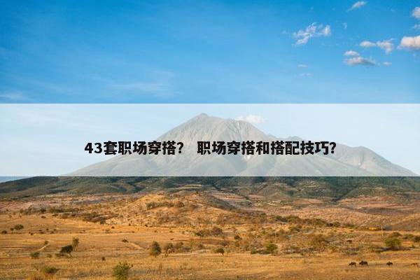 43套职场穿搭? 职场穿搭和搭配技巧? 43套职场穿搭? 职场穿搭和搭配技巧?