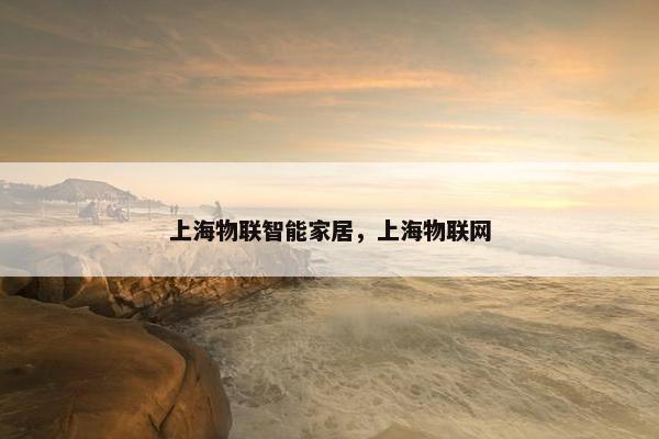 上海物联智能家居，上海物联网