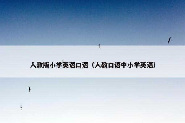 人教版小学英语口语(人教口语中小学英语) 人教版小学英语口语(人教口语中小学英语)