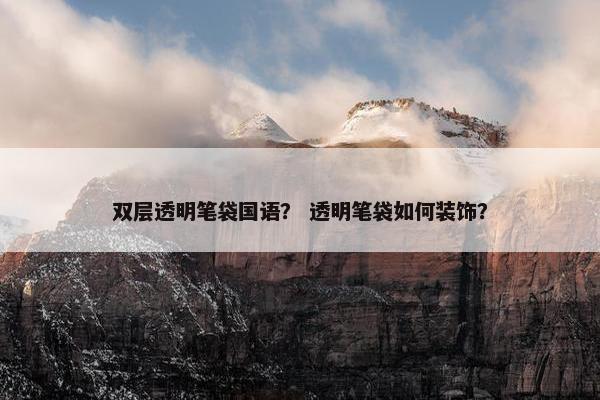 双层透明笔袋国语？ 透明笔袋如何装饰？