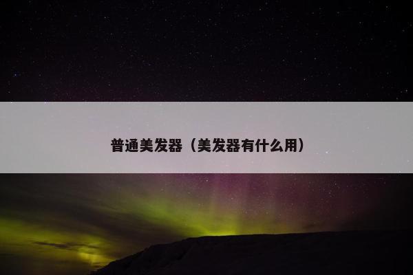 普通美发器(美发器有什么用) 普通美发器(美发器有什么用)