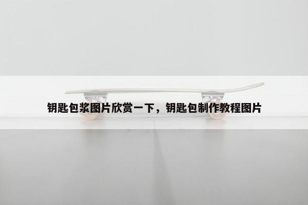 钥匙包浆图片欣赏一下，钥匙包制作教程图片