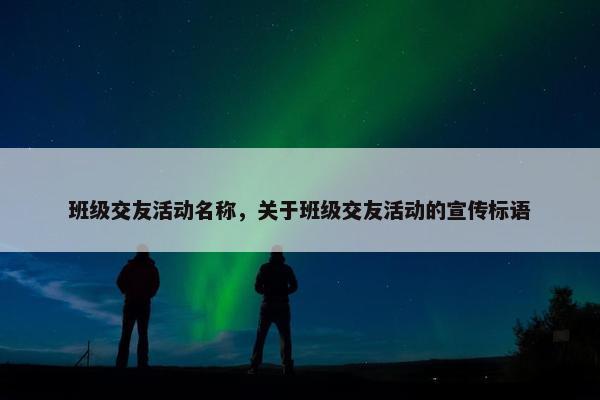 班级交友活动名称，关于班级交友活动的宣传标语