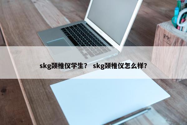 skg颈椎仪学生？ skg颈椎仪怎么样？