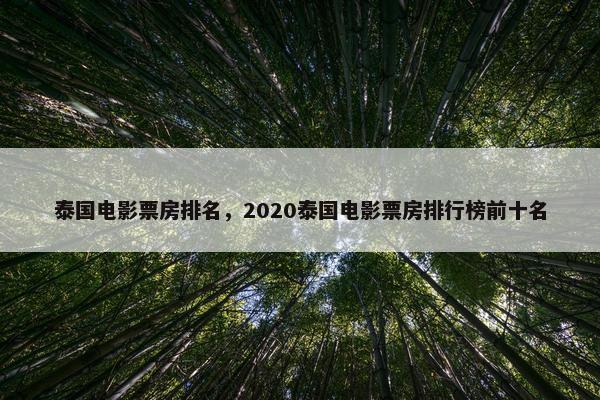 泰国电影票房排名,2020泰国电影票房排行榜前十名 泰国电影票房排名,2020泰国电影票房排行榜前十名