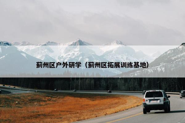 蓟州区户外研学（蓟州区拓展训练基地）