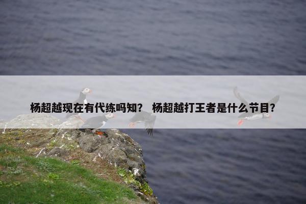 杨超越现在有代练吗知? 杨超越打王者是什么节目? 杨超越现在有代练吗知? 杨超越打王者是什么节目?