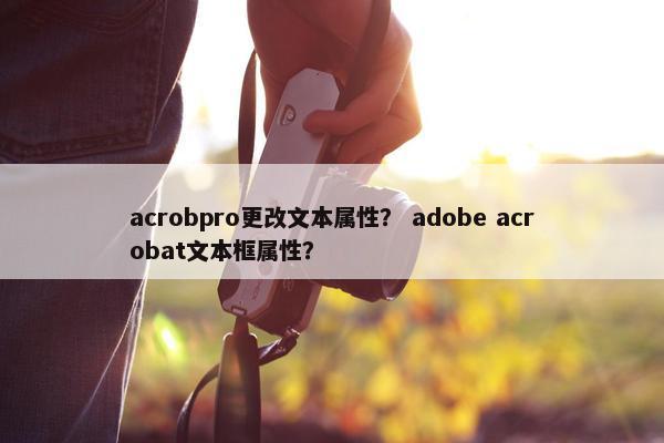 acrobpro更改文本属性？ adobe acrobat文本框属性？