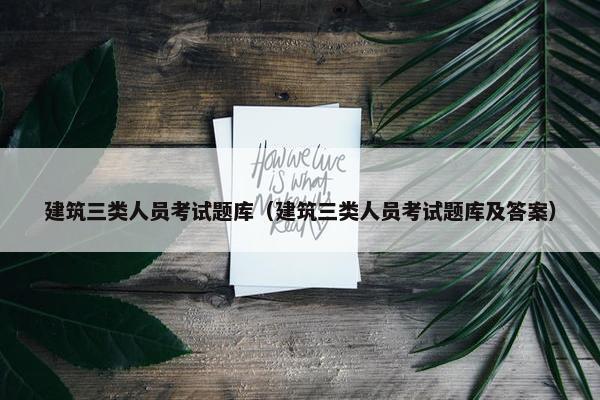 建筑三类人员考试题库（建筑三类人员考试题库及答案）
