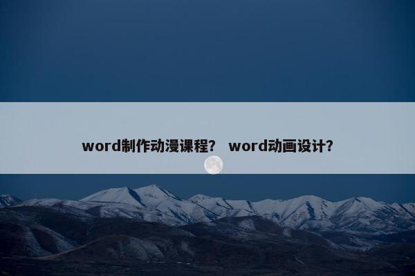 word制作动漫课程？ word动画设计？