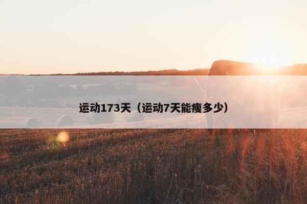 运动173天（运动7天能瘦多少）