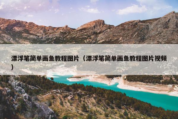 漂浮笔简单画鱼教程图片（漂浮笔简单画鱼教程图片视频）