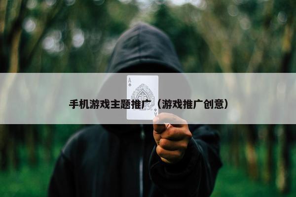 手机游戏主题推广(游戏推广创意) 手机游戏主题推广(游戏推广创意)