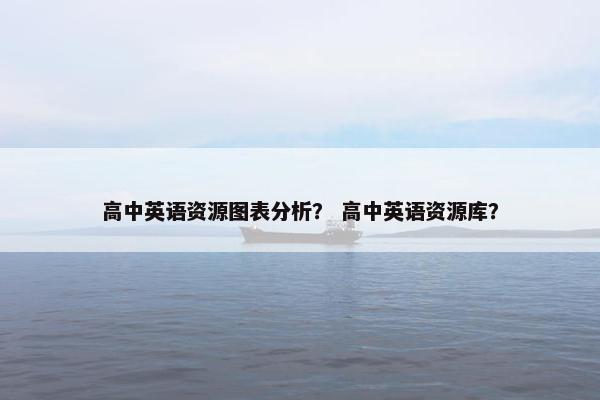 高中英语资源图表分析？ 高中英语资源库？