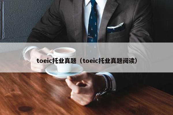 toeic托业真题(toeic托业真题阅读) toeic托业真题(toeic托业真题阅读)