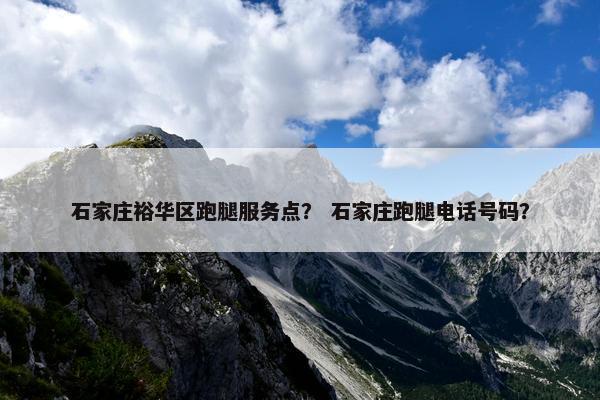 石家庄裕华区跑腿服务点？ 石家庄跑腿电话号码？