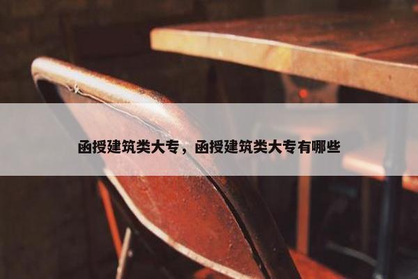 函授建筑类大专，函授建筑类大专有哪些