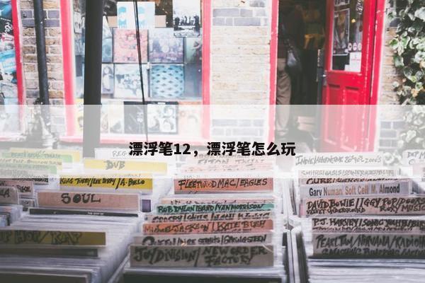 漂浮笔12,漂浮笔怎么玩 漂浮笔12,漂浮笔怎么玩