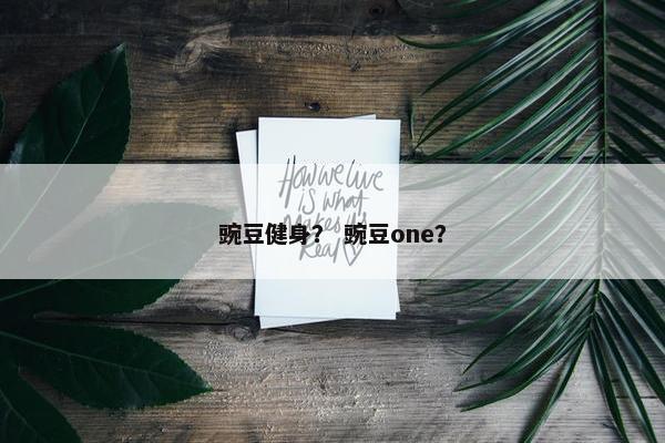 豌豆健身？ 豌豆one？