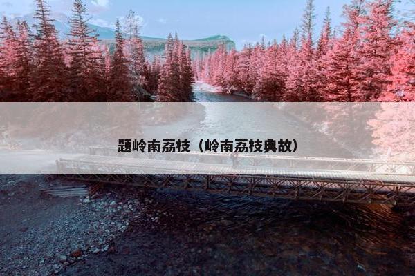 题岭南荔枝(岭南荔枝典故) 题岭南荔枝(岭南荔枝典故)