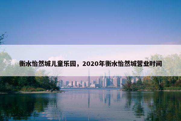衡水怡然城儿童乐园，2020年衡水怡然城营业时间