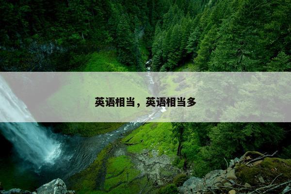 英语相当,英语相当多 英语相当,英语相当多
