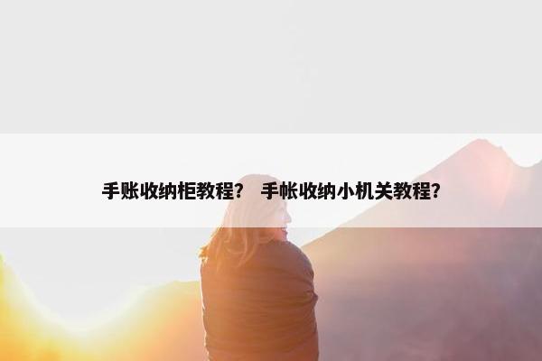 手账收纳柜教程？ 手帐收纳小机关教程？