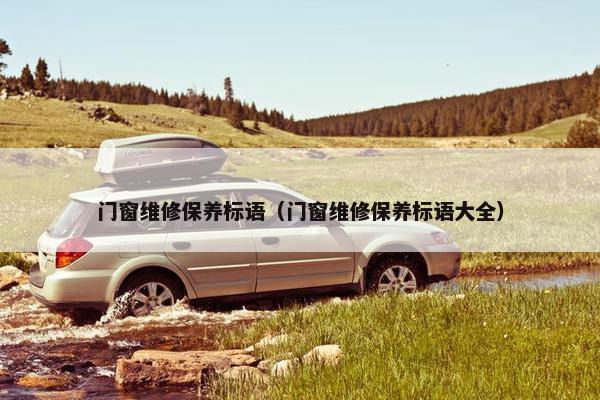 门窗维修保养标语（门窗维修保养标语大全）