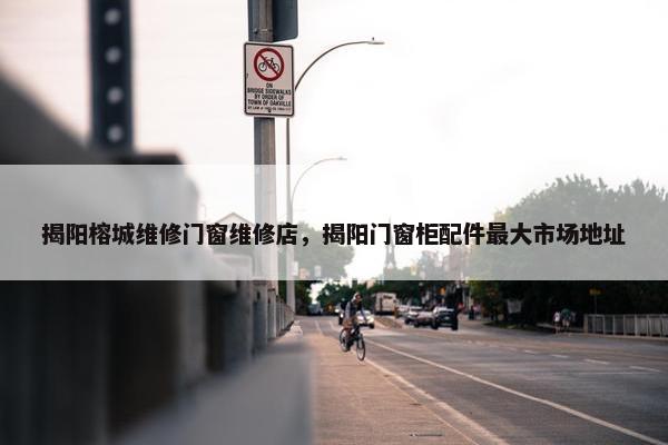 揭阳榕城维修门窗维修店，揭阳门窗柜配件最大市场地址