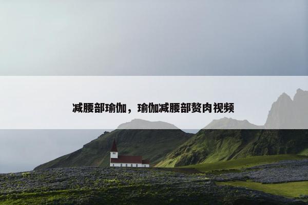 减腰部瑜伽，瑜伽减腰部赘肉视频