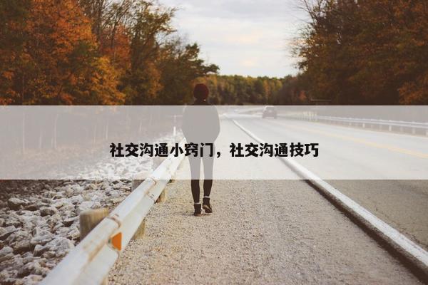 社交沟通小窍门，社交沟通技巧