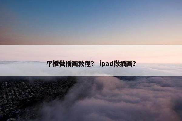 平板做插画教程? ipad做插画? 平板做插画教程? ipad做插画?