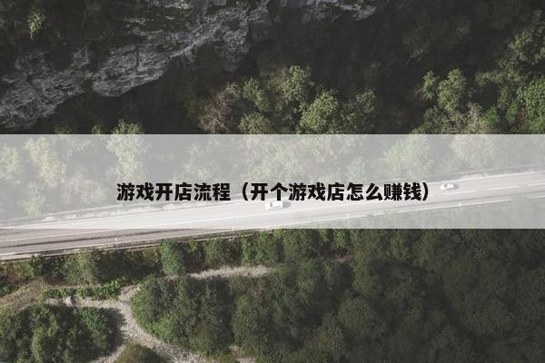 游戏开店流程（开个游戏店怎么赚钱）