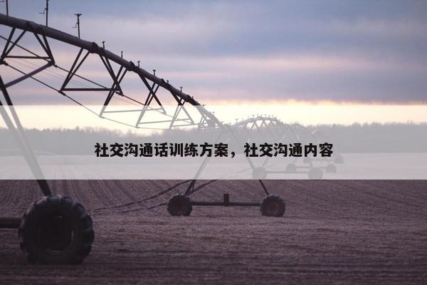社交沟通话训练方案,社交沟通内容 社交沟通话训练方案,社交沟通内容