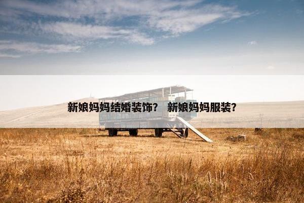 新娘妈妈结婚装饰？ 新娘妈妈服装？