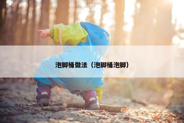 泡脚桶做法（泡脚桶泡脚）