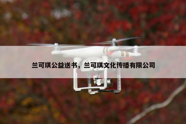 兰可琪公益送书,兰可琪文化传播有限公司 兰可琪公益送书,兰可琪文化传播有限公司