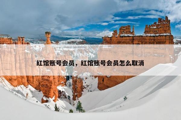 红馆账号会员,红馆账号会员怎么取消 红馆账号会员,红馆账号会员怎么取消