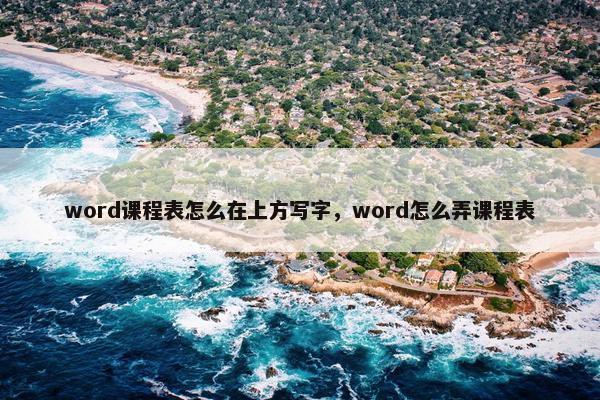word课程表怎么在上方写字,word怎么弄课程表 word课程表怎么在上方写字,word怎么弄课程表